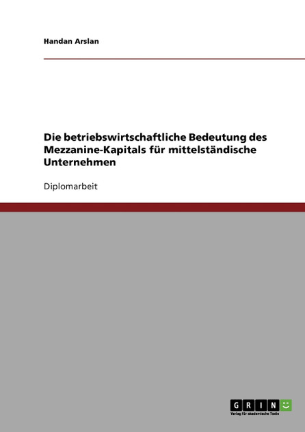 Die betriebswirtschaftliche Bedeutung des Mezzanine-Kapitals für mittelständische Unternehmen Die betriebswirtschaftliche Bedeutung des Mezzanine-Kapitals für mittelständische Unternehmen
