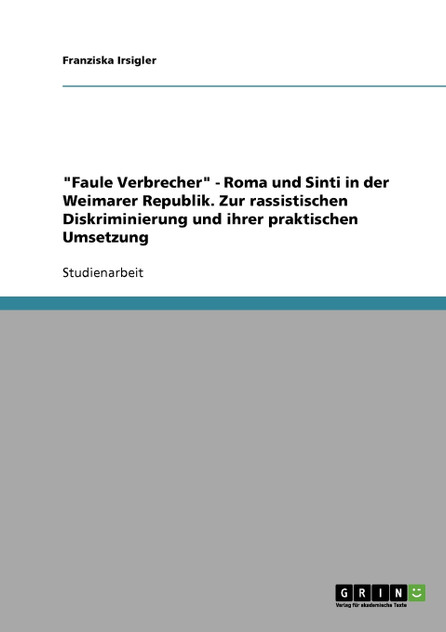 "Faule Verbrecher" - Roma und Sinti  in der Weimarer Republik. Zur rassistischen Diskriminierung und ihrer praktischen Umsetzung