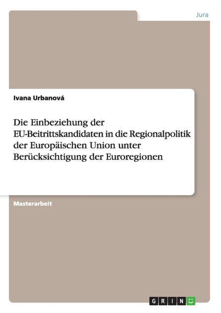 Die Einbeziehung der EU-Beitrittskandidaten in die Regionalpolitik der Europäischen Union unter Berücksichtigung der Euroregionen Die Einbeziehung der EU-Beitrittskandidaten in die Regionalpolitik der Europäischen Union unter Berücksichtigung der Euroregionen