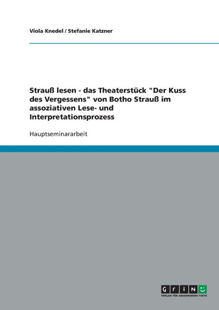 Strauß lesen - das Theaterstück "Der Kuss des Vergessens" von Botho Strauß im assoziativen Lese- und Interpretationsprozess Strauß lesen - das Theaterstück "Der Kuss des Vergessens" von Botho Strauß im assoziativen Lese- und Interpretationsprozess