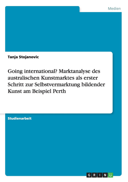 Going international? Marktanalyse des australischen Kunstmarktes als erster Schritt zur Selbstvermarktung bildender Kunst am Beispiel Perth