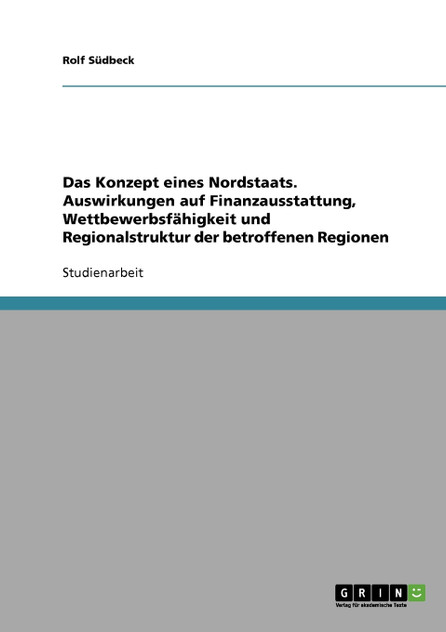 Das Konzept eines Nordstaats. Auswirkungen auf Finanzausstattung, Wettbewerbsfähigkeit und Regionalstruktur der betroffenen Regionen Das Konzept eines Nordstaats. Auswirkungen auf Finanzausstattung, Wettbewerbsfähigkeit und Regionalstruktur der betroffenen Regionen