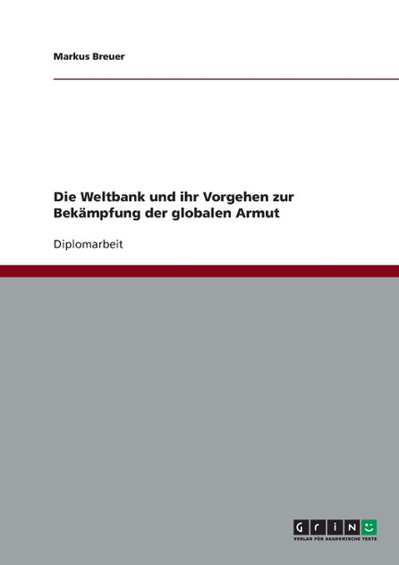 Die Weltbank und ihr Vorgehen zur Bekämpfung der globalen Armut Die Weltbank und ihr Vorgehen zur Bekämpfung der globalen Armut