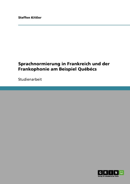 Sprachnormierung in Frankreich und der Frankophonie am Beispiel Québécs Sprachnormierung in Frankreich und der Frankophonie am Beispiel Québécs