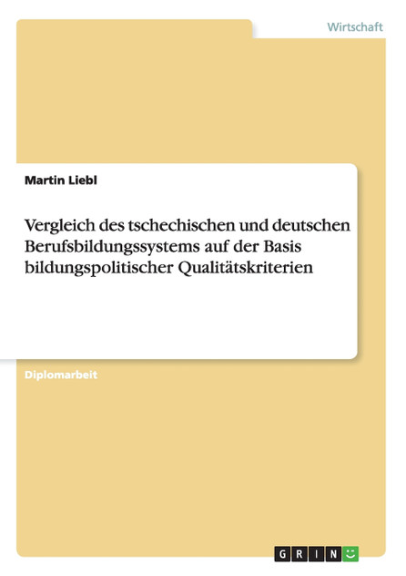 Vergleich des tschechischen und deutschen Berufsbildungssystems auf der Basis bildungspolitischer Qualitätskriterien Vergleich des tschechischen und deutschen Berufsbildungssystems auf der Basis bildungspolitischer Qualitätskriterien