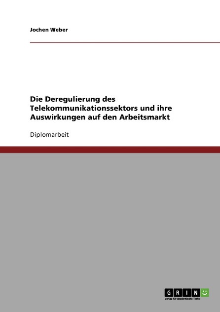 Die Deregulierung des Telekommunikationssektors und ihre Auswirkungen auf den Arbeitsmarkt Die Deregulierung des Telekommunikationssektors und ihre Auswirkungen auf den Arbeitsmarkt