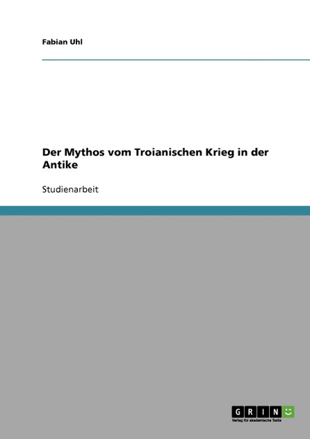 Der Mythos vom Troianischen Krieg in der Antike Der Mythos vom Troianischen Krieg in der Antike