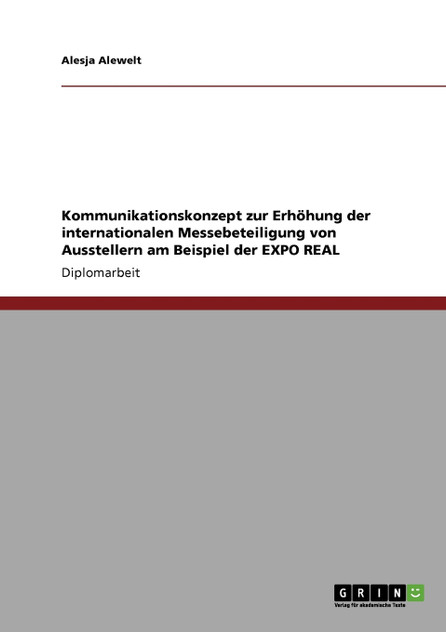 Kommunikationskonzept zur Erhöhung der internationalen Messebeteiligung von Ausstellern am Beispiel der EXPO REAL Kommunikationskonzept zur Erhöhung der internationalen Messebeteiligung von Ausstellern am Beispiel der EXPO REAL