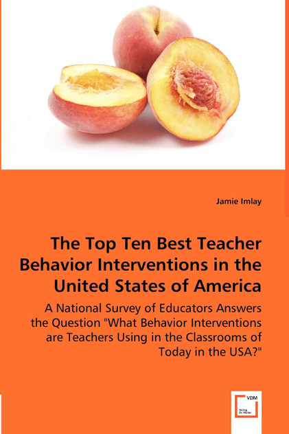 The Top Ten Best Teacher Behavior Interventions in the United States of America - A National Survey of Educators Answers the Question "What Behavior Interventions are Teachers Using in the Classrooms of Today in the USA?"