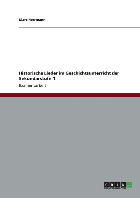Historische Lieder im Geschichtsunterricht der Sekundarstufe 1 Historische Lieder im Geschichtsunterricht der Sekundarstufe 1