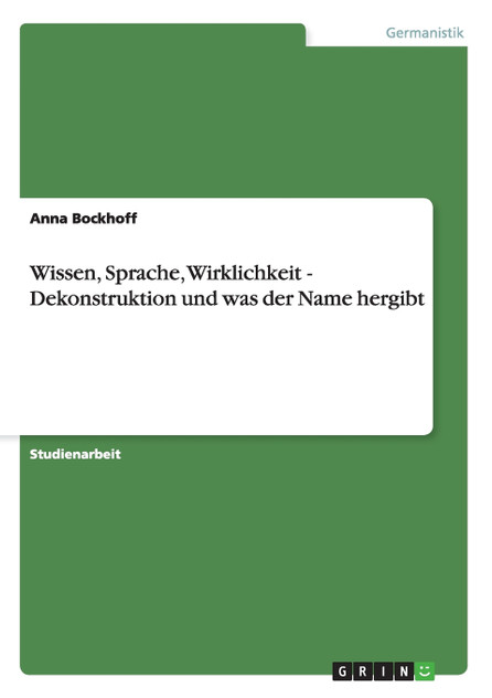 Wissen, Sprache, Wirklichkeit  - Dekonstruktion und was der Name hergibt