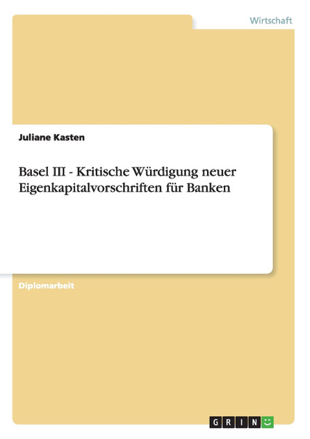 Basel III - Kritische Würdigung neuer Eigenkapitalvorschriften für Banken