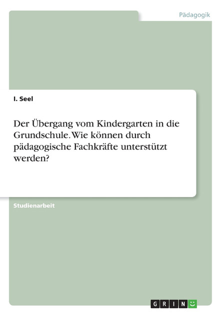 Der Übergang vom Kindergarten in die Grundschule. Wie können durch pädagogische Fachkräfte unterstützt werden?