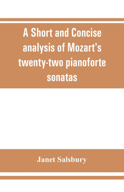 A Short and concise analysis of Mozart's twenty-two pianoforte sonatas, with a description of some of the various forms