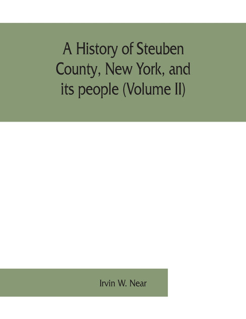 A history of Steuben County, New York, and its people (Volume II) A history of Steuben County, New York, and its people (Volume II)