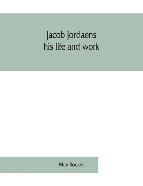 Jacob Jordaens, his life and work Jacob Jordaens, his life and work