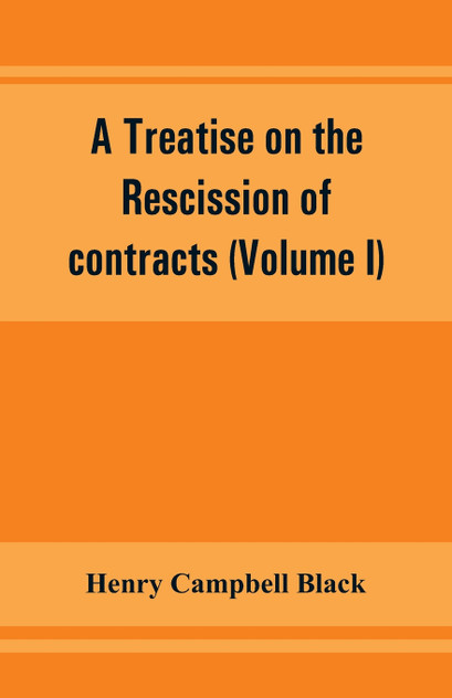 A treatise on the rescission of contracts and cancellation of written instruments (Volume I) A treatise on the rescission of contracts and cancellation of written instruments (Volume I)