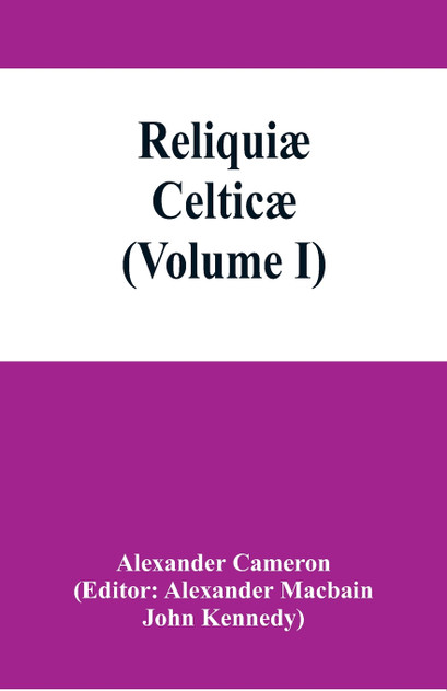 Reliquiæ celticæ; texts, papers and studies in Gaelic literature and philology (Volume I) Reliquiæ celticæ; texts, papers and studies in Gaelic literature and philology (Volume I)
