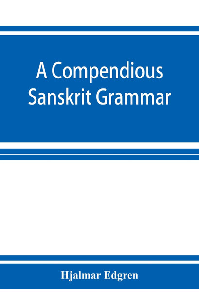 A compendious Sanskrit grammar, with a brief sketch of scenic Prákrit A compendious Sanskrit grammar, with a brief sketch of scenic Prákrit