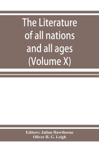The Literature of all nations and all ages; history, character, and incident (Volume X) The Literature of all nations and all ages; history, character, and incident (Volume X)