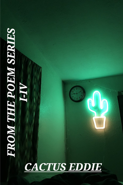 From The Poem Series I-IV  by Cactus Eddie