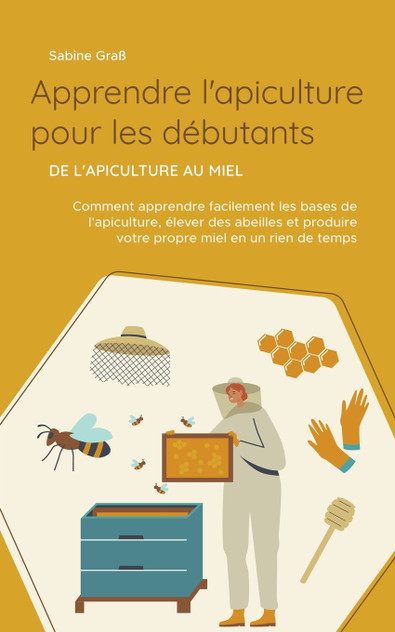 Apprendre l'apiculture pour les débutants - De l'apiculture au miel Apprendre l'apiculture pour les débutants - De l'apiculture au miel
