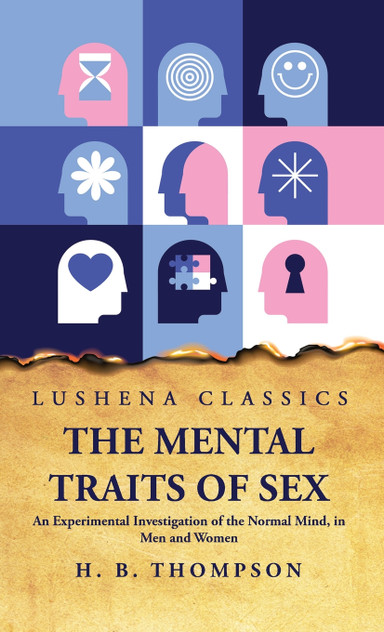 The Mental Traits of Sex An Experimental Investigation of the Normal Mind, in Men and Women The Mental Traits of Sex An Experimental Investigation of the Normal Mind, in Men and Women