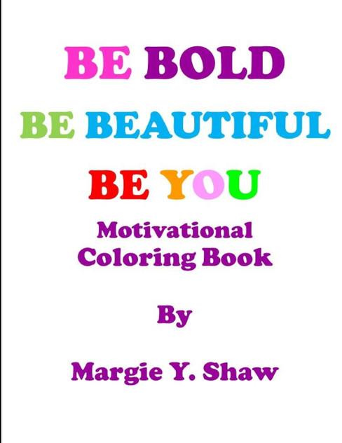 BE BOLD, BE BEAUTIFUL, BE YOU MOTIVATIONAL COLORING BOOK BE BOLD, BE BEAUTIFUL, BE YOU MOTIVATIONAL COLORING BOOK