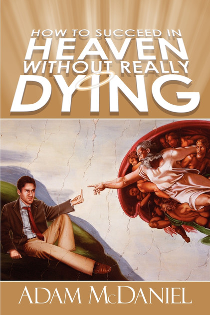 How to Succeed in Heaven Without Really Dying How to Succeed in Heaven Without Really Dying