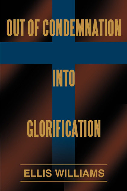 Out of Condemnation Into Glorification Out of Condemnation Into Glorification