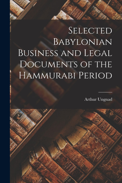 Selected Babylonian Business and Legal Documents of the Hammurabi Period Selected Babylonian Business and Legal Documents of the Hammurabi Period