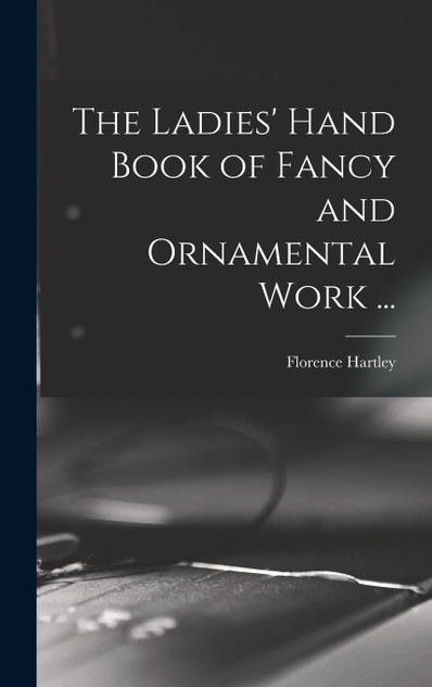 The Ladies' Hand Book of Fancy and Ornamental Work ... The Ladies' Hand Book of Fancy and Ornamental Work ...