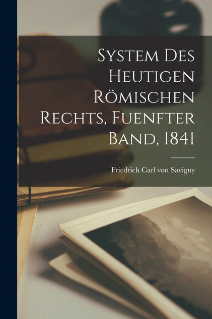 System des heutigen Römischen Rechts, Fuenfter Band, 1841 System des heutigen Römischen Rechts, Fuenfter Band, 1841