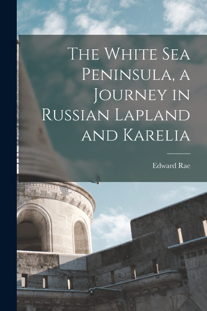 The White Sea Peninsula, a Journey in Russian Lapland and Karelia The White Sea Peninsula, a Journey in Russian Lapland and Karelia