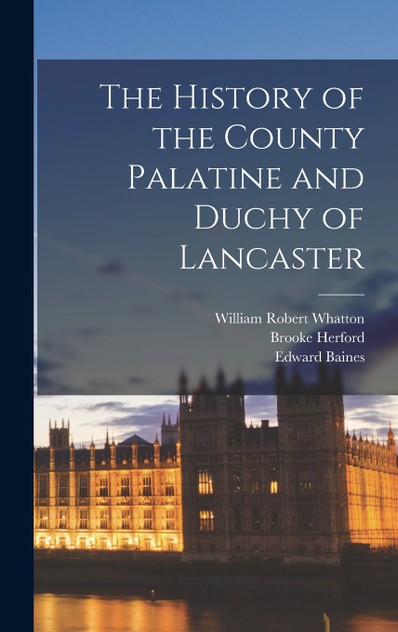 The History of the County Palatine and Duchy of Lancaster The History of the County Palatine and Duchy of Lancaster