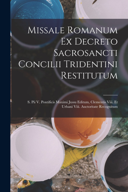 Missale Romanum Ex Decreto Sacrosancti Concilii Tridentini Restitutum Missale Romanum Ex Decreto Sacrosancti Concilii Tridentini Restitutum
