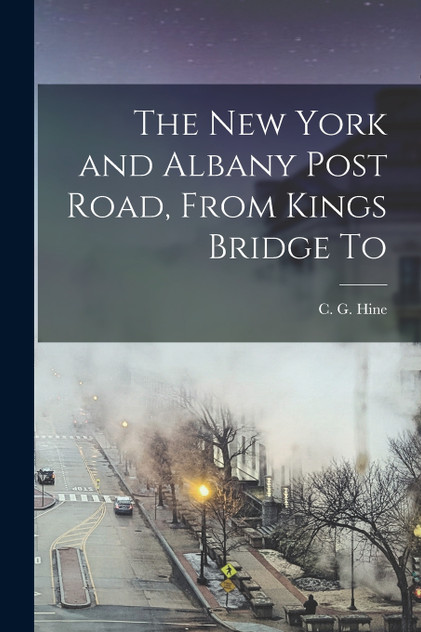 The New York and Albany Post Road, From Kings Bridge To The New York and Albany Post Road, From Kings Bridge To