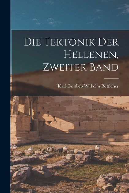 Die Tektonik Der Hellenen, Zweiter Band Die Tektonik Der Hellenen, Zweiter Band