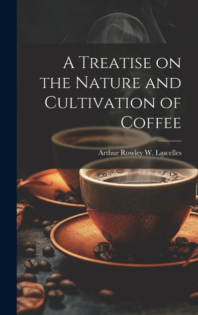 A Treatise on the Nature and Cultivation of Coffee A Treatise on the Nature and Cultivation of Coffee