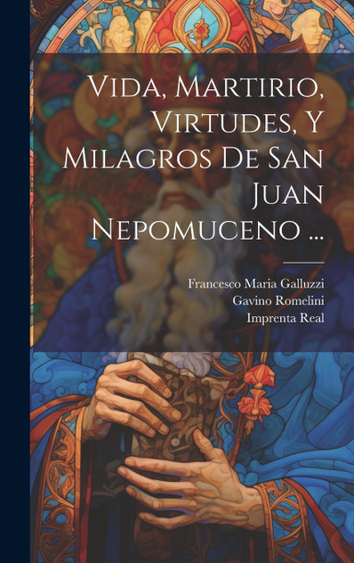 Vida, Martirio, Virtudes, Y Milagros De San Juan Nepomuceno ... Vida, Martirio, Virtudes, Y Milagros De San Juan Nepomuceno ...