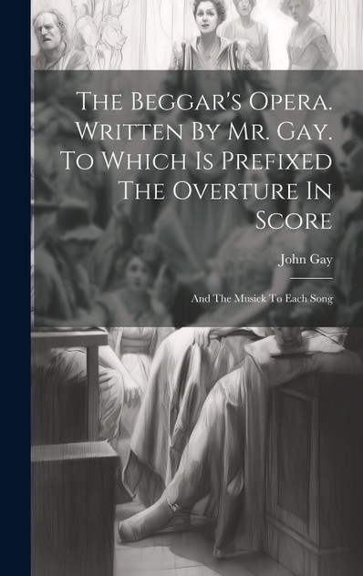 The Beggar's Opera. Written By Mr. Gay. To Which Is Prefixed The Overture In Score
