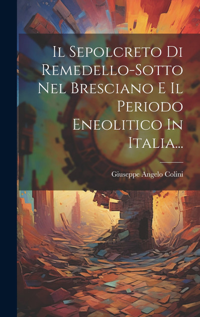 Il Sepolcreto Di Remedello-sotto Nel Bresciano E Il Periodo Eneolitico In Italia... Il Sepolcreto Di Remedello-sotto Nel Bresciano E Il Periodo Eneolitico In Italia...
