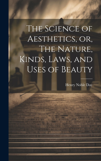 The Science of Aesthetics, or, The Nature, Kinds, Laws, and Uses of Beauty The Science of Aesthetics, or, The Nature, Kinds, Laws, and Uses of Beauty
