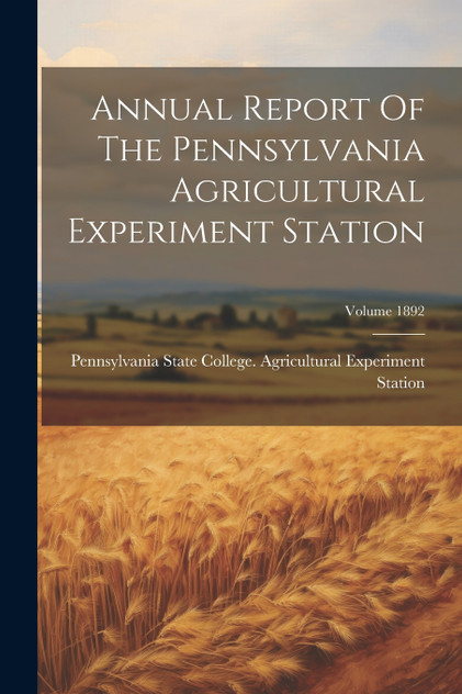 Annual Report Of The Pennsylvania Agricultural Experiment Station; Volume 1892 Annual Report Of The Pennsylvania Agricultural Experiment Station; Volume 1892