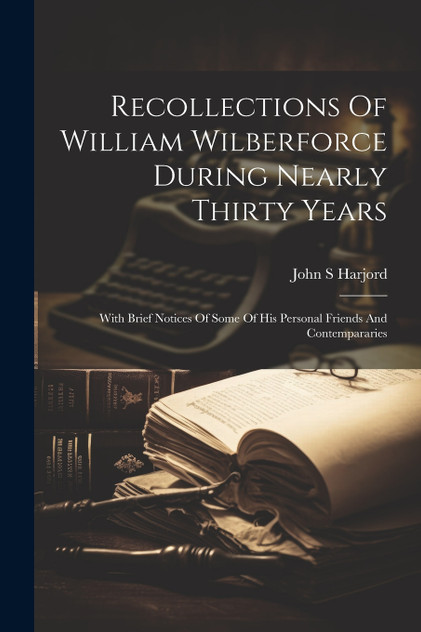 Recollections Of William Wilberforce During Nearly Thirty Years Recollections Of William Wilberforce During Nearly Thirty Years