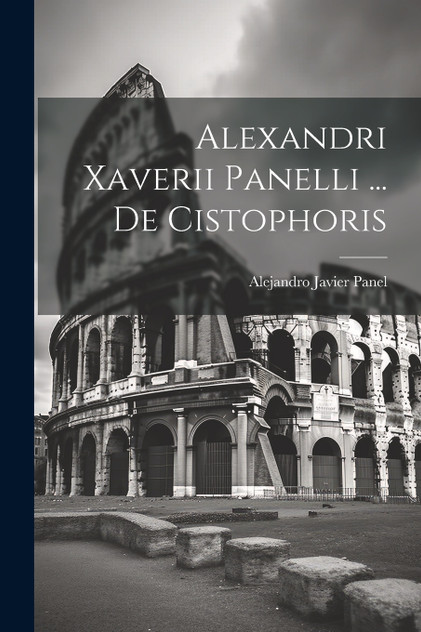 Alexandri Xaverii Panelli ... De Cistophoris