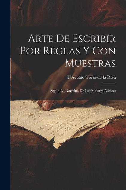 Arte De Escribir Por Reglas Y Con Muestras Arte De Escribir Por Reglas Y Con Muestras