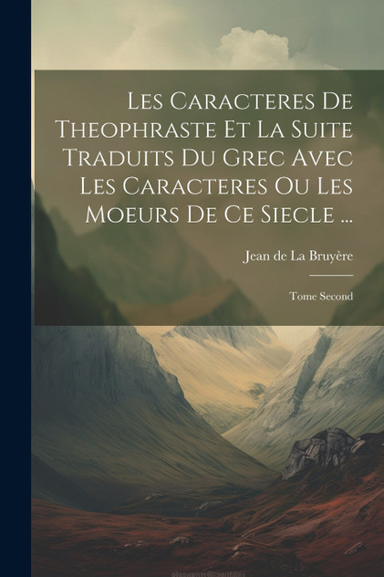 Les Caracteres De Theophraste Et La Suite Traduits Du Grec Avec Les Caracteres Ou Les Moeurs De Ce Siecle ... Les Caracteres De Theophraste Et La Suite Traduits Du Grec Avec Les Caracteres Ou Les Moeurs De Ce Siecle ...