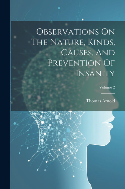 Observations On The Nature, Kinds, Causes, And Prevention Of Insanity; Volume 2