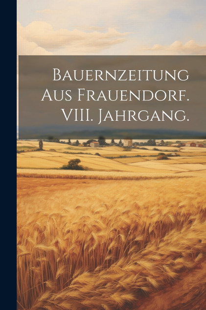 Bauernzeitung aus Frauendorf. VIII. Jahrgang. Bauernzeitung aus Frauendorf. VIII. Jahrgang.